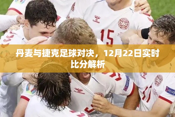 丹麦与捷克足球对决，实时比分解析与预测（附12月22日赛况）