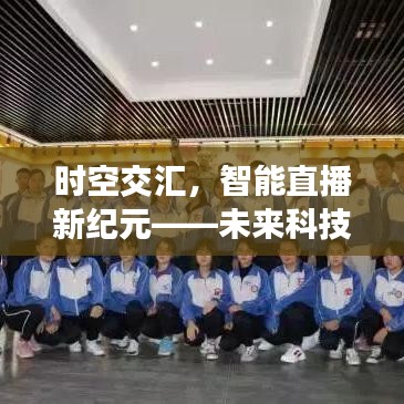 时空交汇智能直播新纪元，未来科技直播新品亮相！