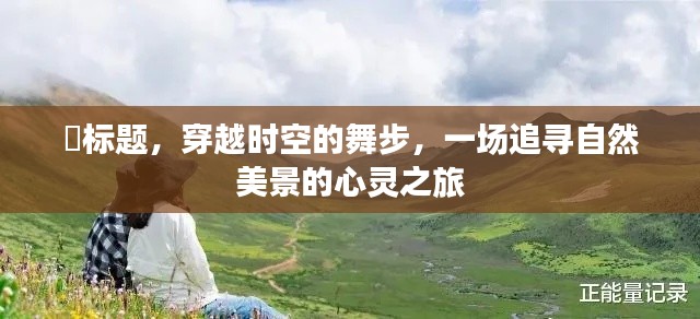 穿越时空的舞步，心灵之旅探寻自然美景