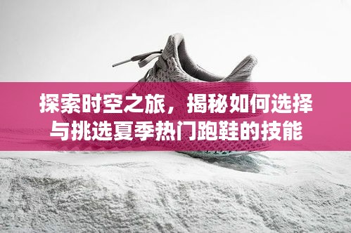 探索时空之旅，夏季热门跑鞋选择与挑选技能揭秘