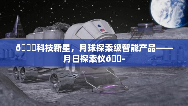 科技新星，月日探索仪——月球探索级智能产品揭秘🚀🔭