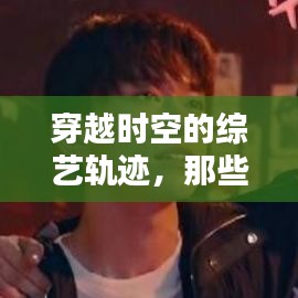 那些年我们追过的综艺，穿越时空的热门回顾与未来猜测