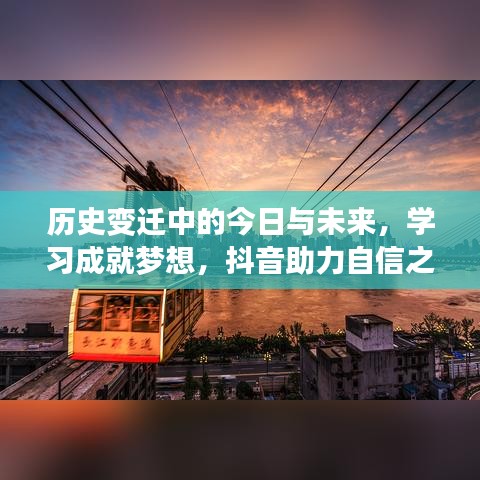 历史变迁中的今日与未来，抖音学习成就梦想，自信之光闪耀前行