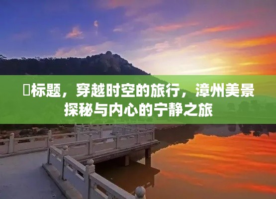 漳州探秘之旅，穿越时空的美景与内心宁静之旅