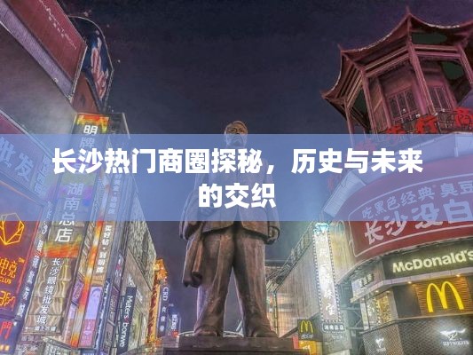 长沙热门商圈探秘，历史与未来的交织之旅