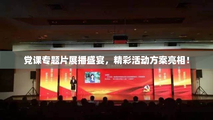 党课专题片展播盛宴，精彩活动方案亮相！