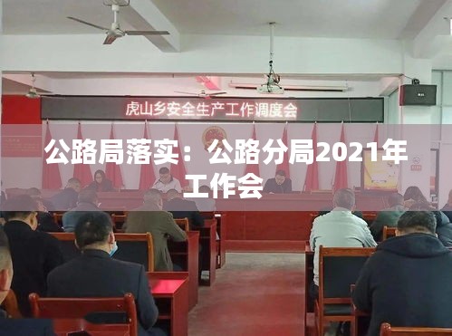 公路局落实：公路分局2021年工作会 