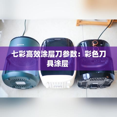 七彩高效涂层刀参数：彩色刀具涂层 