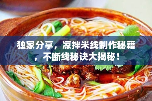 独家分享，凉拌米线制作秘籍，不断线秘诀大揭秘！