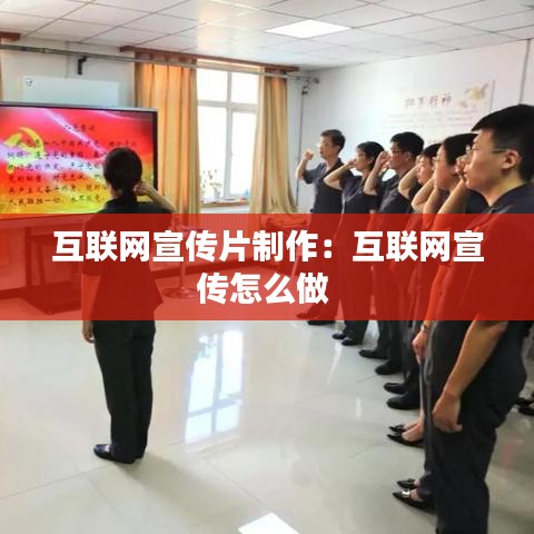 互联网宣传片制作：互联网宣传怎么做 