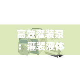 高效灌装泵：灌装液体用什么泵 
