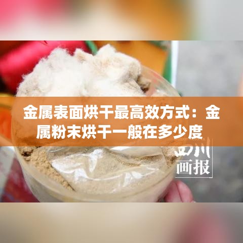 金属表面烘干最高效方式：金属粉末烘干一般在多少度 