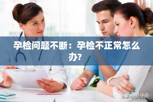 孕检问题不断：孕检不正常怎么办? 