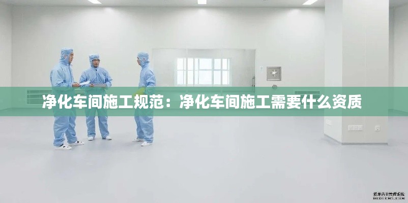 净化车间施工规范：净化车间施工需要什么资质 