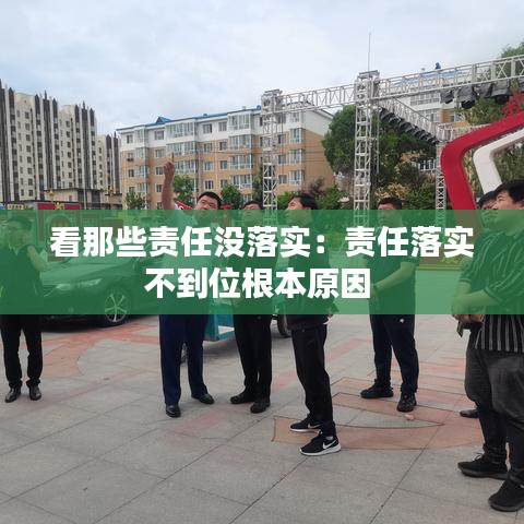 看那些责任没落实：责任落实不到位根本原因 