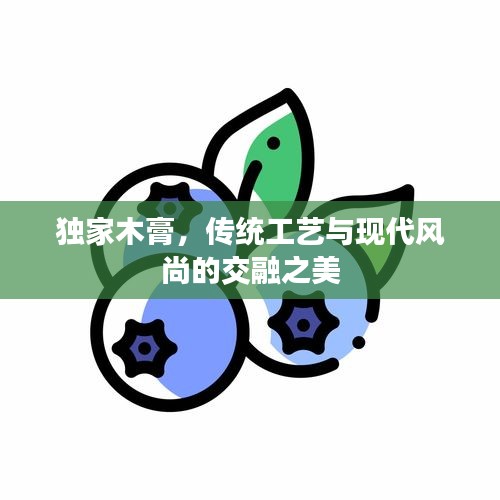 独家木膏，传统工艺与现代风尚的交融之美