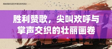 胜利赞歌，尖叫欢呼与掌声交织的壮丽画卷