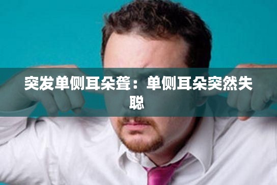 突发单侧耳朵聋：单侧耳朵突然失聪 