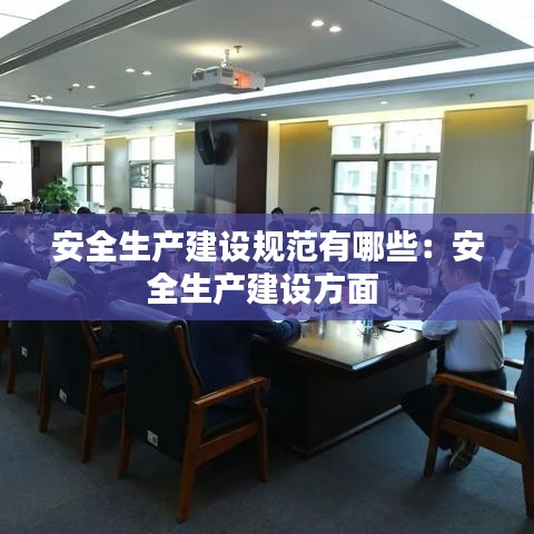 安全生产建设规范有哪些：安全生产建设方面 