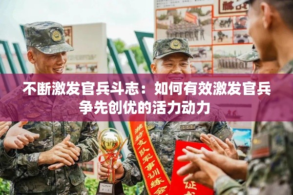 不断激发官兵斗志：如何有效激发官兵争先创优的活力动力 