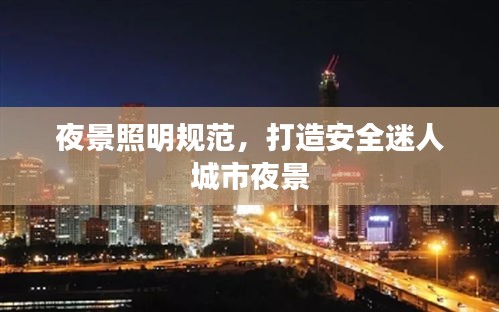 夜景照明规范，打造安全迷人城市夜景