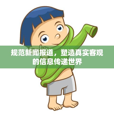 规范新闻报道，塑造真实客观的信息传递世界