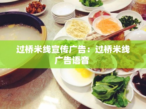过桥米线宣传广告：过桥米线广告语音 