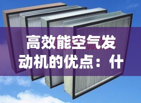 高效能空气发动机的优点：什么是高效空气过滤器 