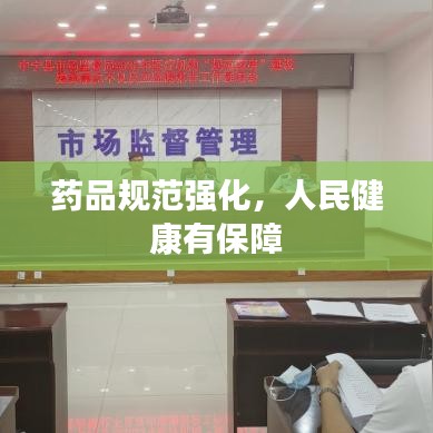 药品规范强化，人民健康有保障