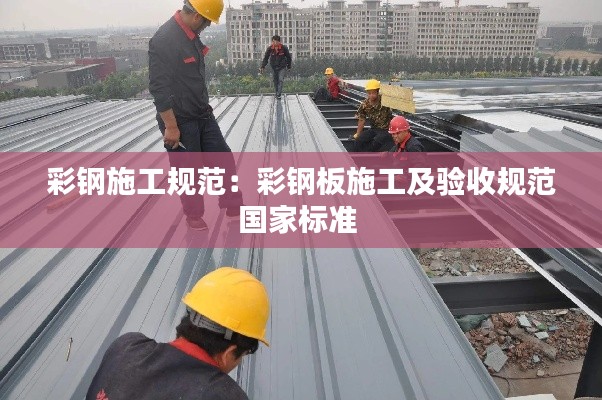彩钢施工规范：彩钢板施工及验收规范国家标准 