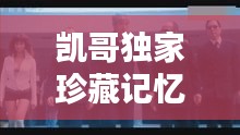 凯哥独家珍藏记忆，揭秘那些难以忘怀的瞬间