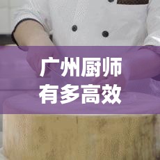 广州厨师有多高效率：广州的厨师学校有哪些 