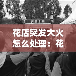 花店突发大火怎么处理：花店还在 
