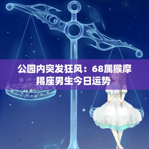 公园内突发狂风：68属猴摩羯座男生今日运势 