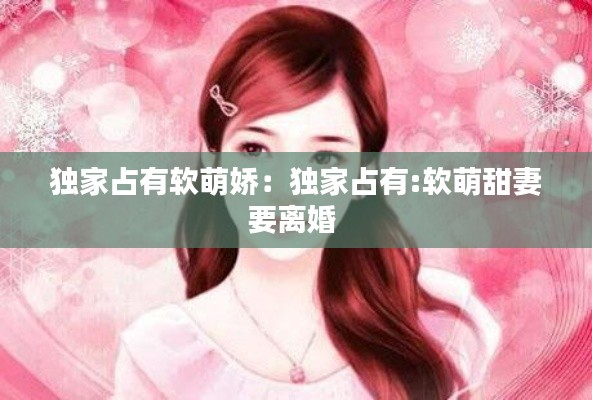 独家占有软萌娇：独家占有:软萌甜妻要离婚 