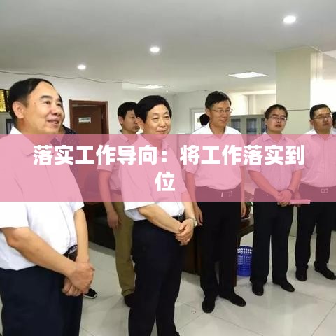 落实工作导向：将工作落实到位 