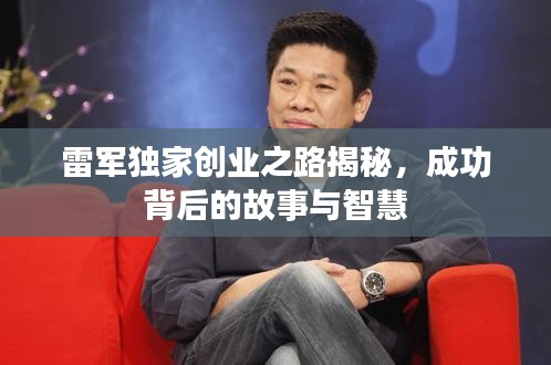 雷军独家创业之路揭秘，成功背后的故事与智慧