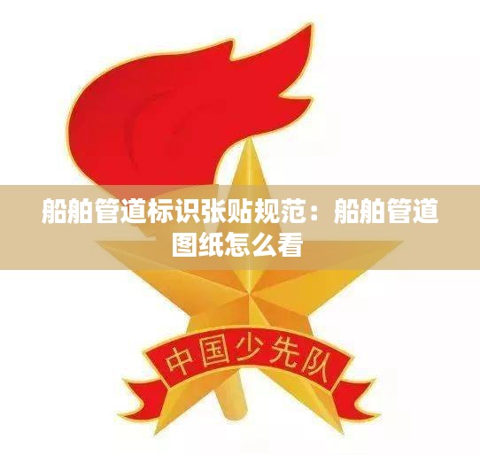 船舶管道标识张贴规范：船舶管道图纸怎么看 