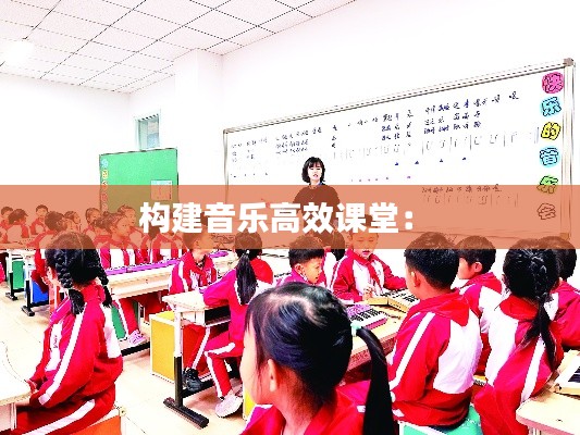 构建音乐高效课堂： 