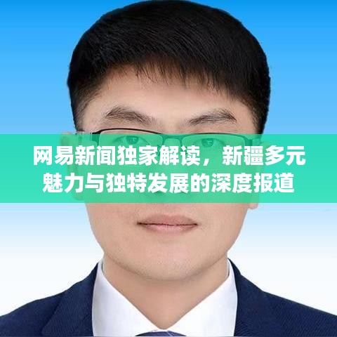 网易新闻独家解读，新疆多元魅力与独特发展的深度报道