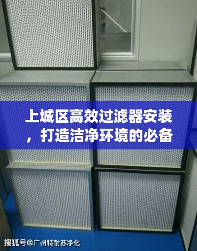 上城区高效过滤器安装，打造洁净环境的必备步骤