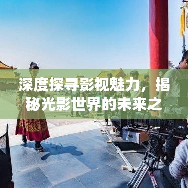 深度探寻影视魅力，揭秘光影世界的未来之旅