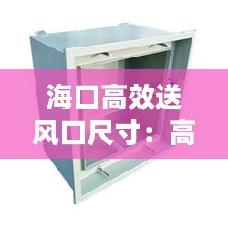 海口高效送风口尺寸：高效送风口生产厂家 