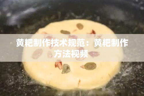 黄粑制作技术规范：黄粑制作方法视频 