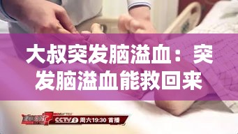 大叔突发脑溢血：突发脑溢血能救回来么 