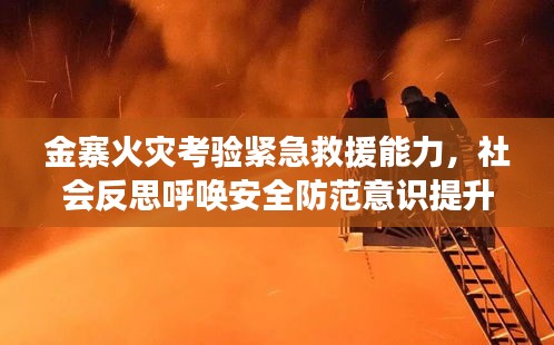 金寨火灾考验紧急救援能力，社会反思呼唤安全防范意识提升
