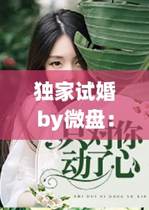 独家试婚by微盘：独家试爱最后是什么意思 
