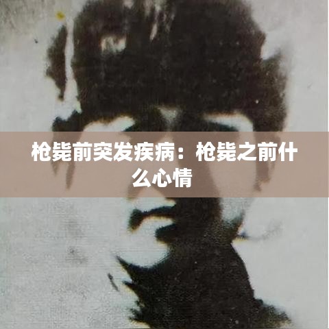 枪毙前突发疾病：枪毙之前什么心情 