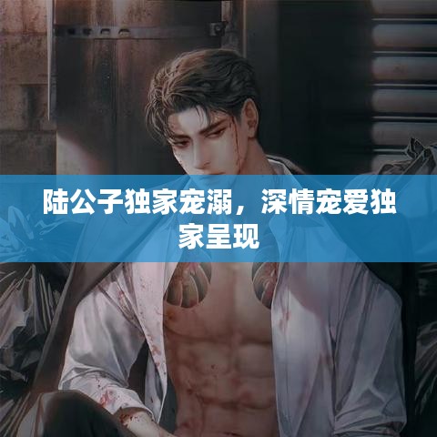 陆公子独家宠溺，深情宠爱独家呈现