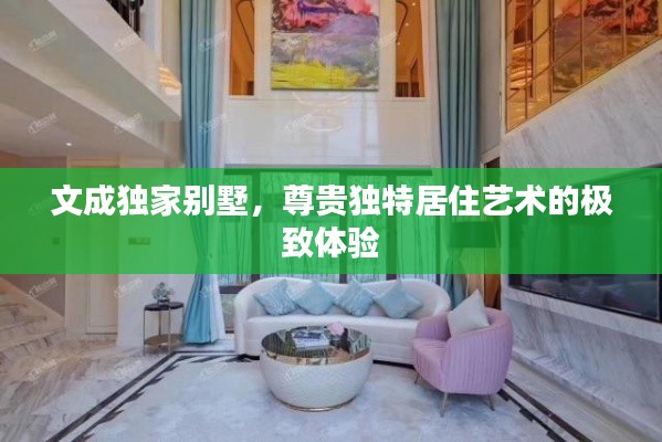 文成独家别墅，尊贵独特居住艺术的极致体验